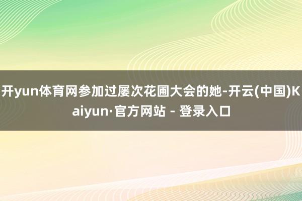 开yun体育网参加过屡次花圃大会的她-开云(中国)Kaiyun·官方网站 - 登录入口