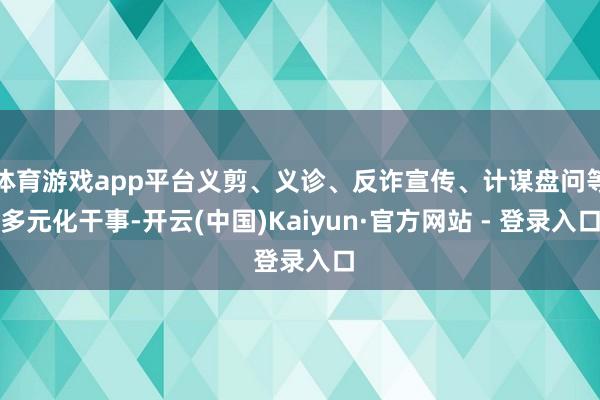体育游戏app平台义剪、义诊、反诈宣传、计谋盘问等多元化干事-开云(中国)Kaiyun·官方网站 - 登录入口