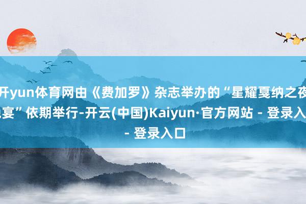 开yun体育网由《费加罗》杂志举办的“星耀戛纳之夜晚宴”依期举行-开云(中国)Kaiyun·官方网站 - 登录入口