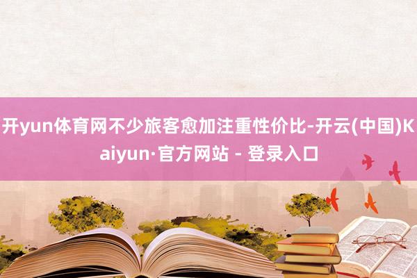 开yun体育网不少旅客愈加注重性价比-开云(中国)Kaiyun·官方网站 - 登录入口