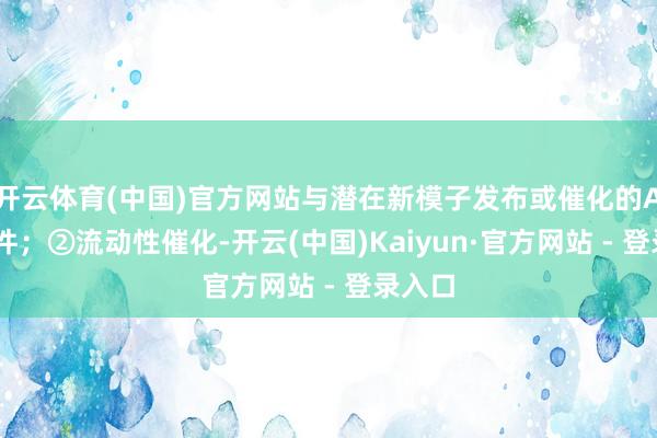 开云体育(中国)官方网站与潜在新模子发布或催化的AI软硬件；②流动性催化-开云(中国)Kaiyun·官方网站 - 登录入口