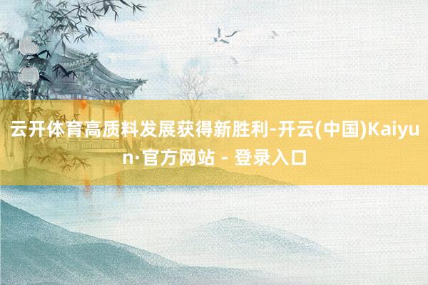 云开体育高质料发展获得新胜利-开云(中国)Kaiyun·官方网站 - 登录入口