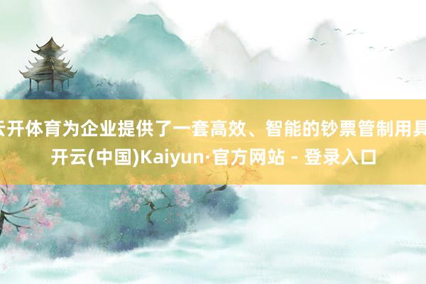 云开体育为企业提供了一套高效、智能的钞票管制用具-开云(中国)Kaiyun·官方网站 - 登录入口
