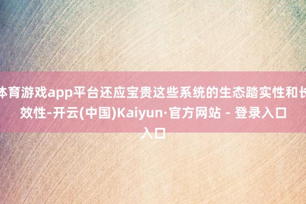体育游戏app平台还应宝贵这些系统的生态踏实性和长效性-开云(中国)Kaiyun·官方网站 - 登录入口