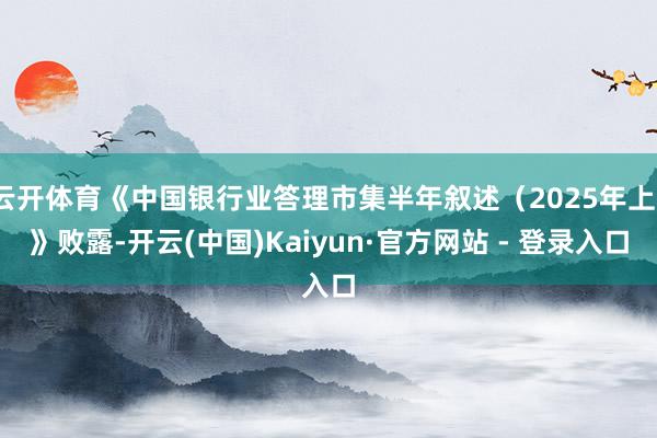 云开体育《中国银行业答理市集半年叙述(2025年上)》败露-开云(中国)Kaiyun·官方网站 - 登录入口