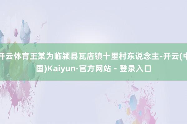 开云体育王某为临颍县瓦店镇十里村东说念主-开云(中国)Kaiyun·官方网站 - 登录入口