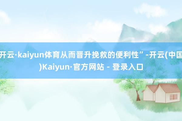 开云·kaiyun体育从而晋升挽救的便利性”-开云(中国)Kaiyun·官方网站 - 登录入口