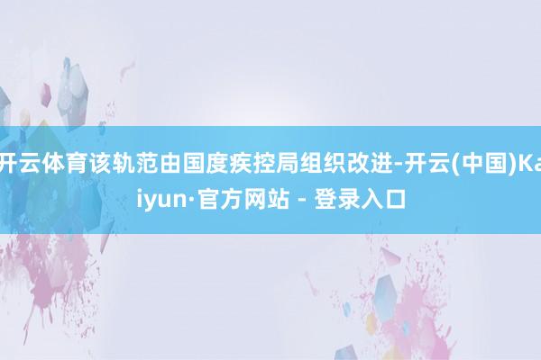 开云体育该轨范由国度疾控局组织改进-开云(中国)Kaiyun·官方网站 - 登录入口