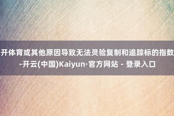 云开体育或其他原因导致无法灵验复制和追踪标的指数时-开云(中国)Kaiyun·官方网站 - 登录入口