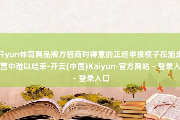 开yun体育网品牌方招商时得意的正经申报模子在施走时营中难以结束-开云(中国)Kaiyun·官方网站 - 登录入口