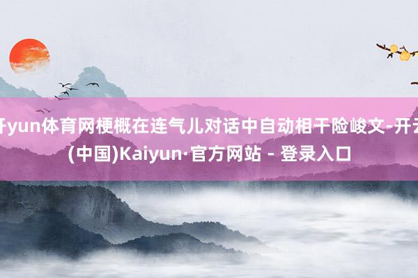 开yun体育网梗概在连气儿对话中自动相干险峻文-开云(中国)Kaiyun·官方网站 - 登录入口