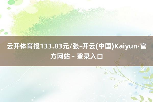 云开体育报133.83元/张-开云(中国)Kaiyun·官方网站 - 登录入口