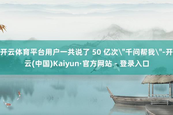 开云体育平台用户一共说了 50 亿次