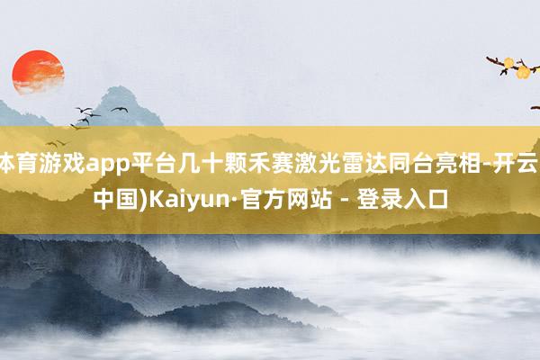 体育游戏app平台几十颗禾赛激光雷达同台亮相-开云(中国)Kaiyun·官方网站 - 登录入口